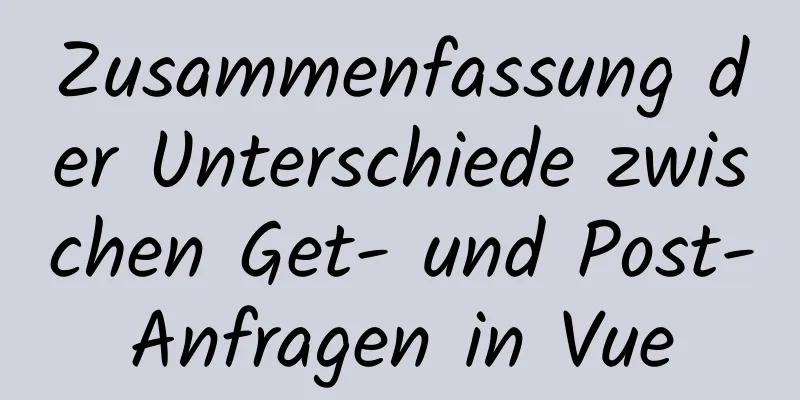 Zusammenfassung der Unterschiede zwischen Get- und Post-Anfragen in Vue