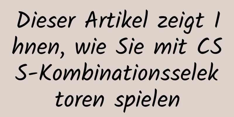 Dieser Artikel zeigt Ihnen, wie Sie mit CSS-Kombinationsselektoren spielen