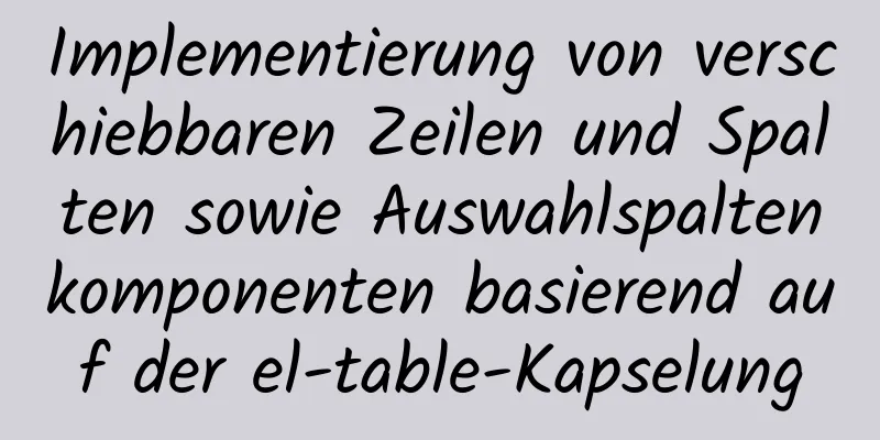 Implementierung von verschiebbaren Zeilen und Spalten sowie Auswahlspaltenkomponenten basierend auf der el-table-Kapselung