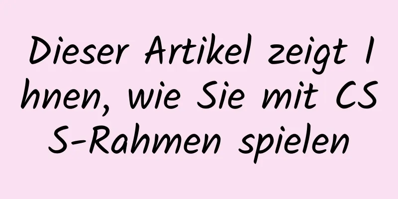 Dieser Artikel zeigt Ihnen, wie Sie mit CSS-Rahmen spielen