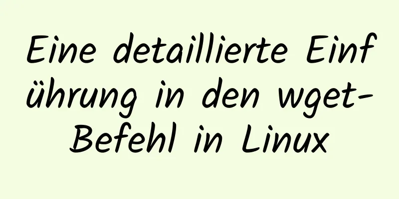 Eine detaillierte Einführung in den wget-Befehl in Linux