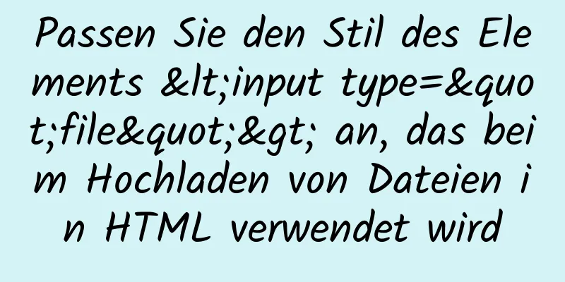 Passen Sie den Stil des Elements <input type="file"> an, das beim Hochladen von Dateien in HTML verwendet wird