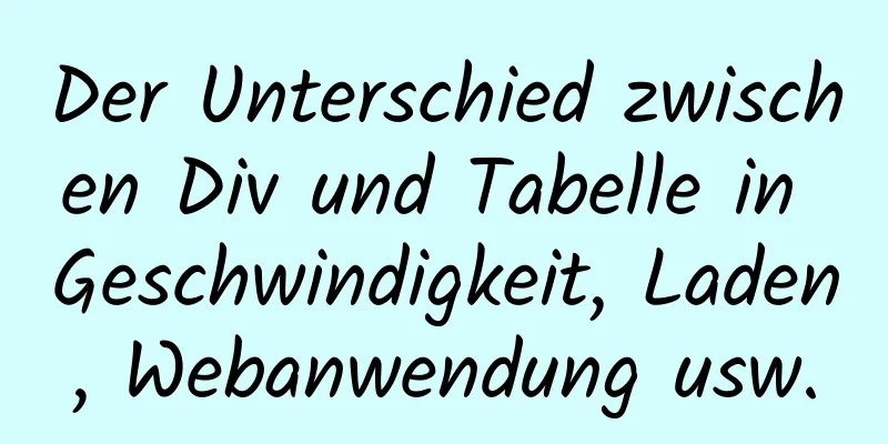 Der Unterschied zwischen Div und Tabelle in Geschwindigkeit, Laden, Webanwendung usw.