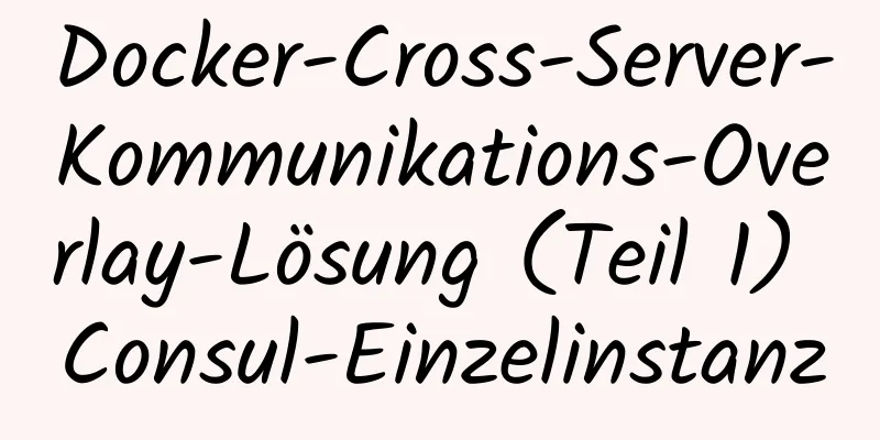 Docker-Cross-Server-Kommunikations-Overlay-Lösung (Teil 1) Consul-Einzelinstanz