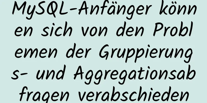 MySQL-Anfänger können sich von den Problemen der Gruppierungs- und Aggregationsabfragen verabschieden