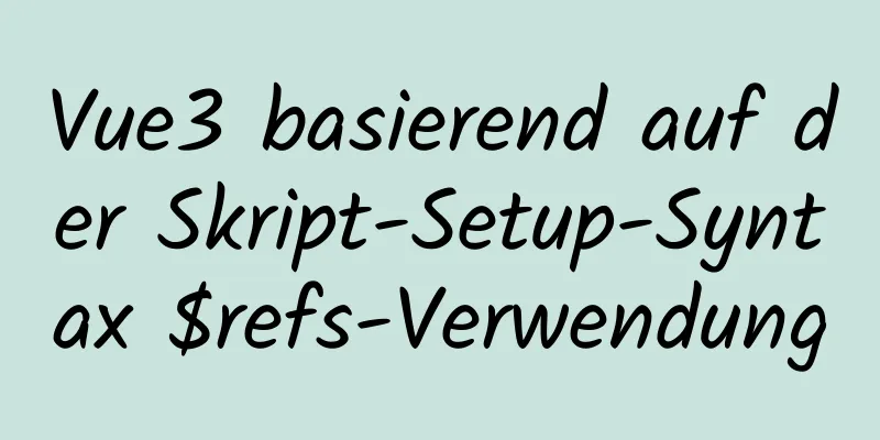 Vue3 basierend auf der Skript-Setup-Syntax $refs-Verwendung