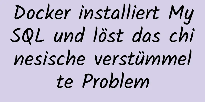 Docker installiert MySQL und löst das chinesische verstümmelte Problem