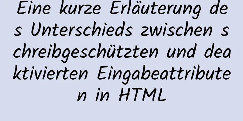 Eine kurze Erläuterung des Unterschieds zwischen schreibgeschützten und deaktivierten Eingabeattributen in HTML