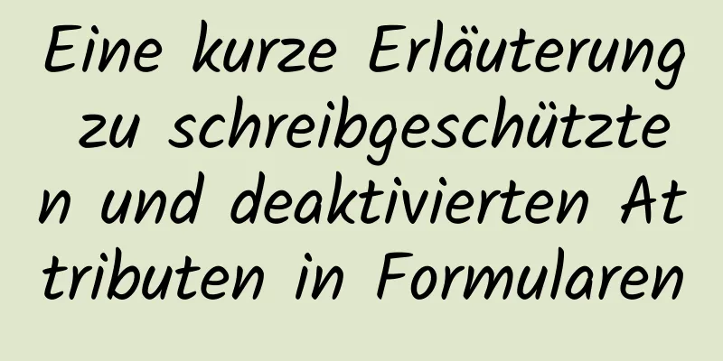 Eine kurze Erläuterung zu schreibgeschützten und deaktivierten Attributen in Formularen