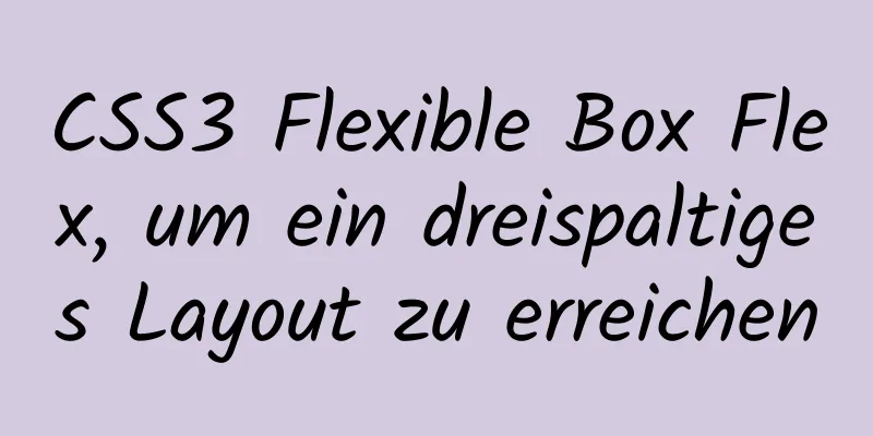 CSS3 Flexible Box Flex, um ein dreispaltiges Layout zu erreichen