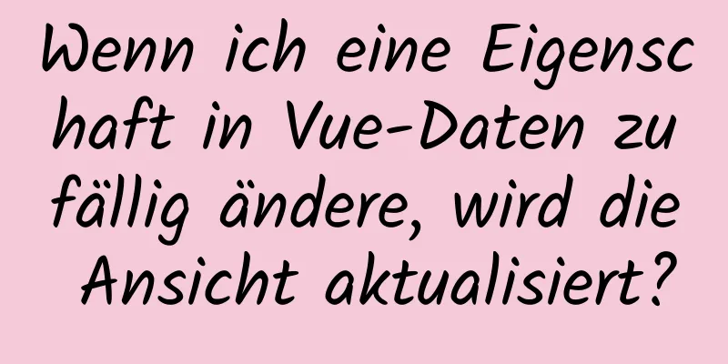 Wenn ich eine Eigenschaft in Vue-Daten zufällig ändere, wird die Ansicht aktualisiert?