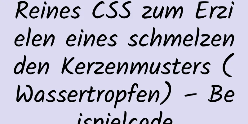 Reines CSS zum Erzielen eines schmelzenden Kerzenmusters (Wassertropfen) – Beispielcode