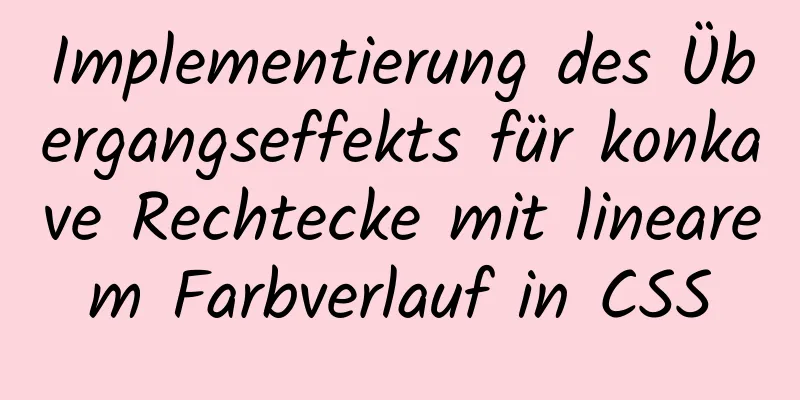 Implementierung des Übergangseffekts für konkave Rechtecke mit linearem Farbverlauf in CSS