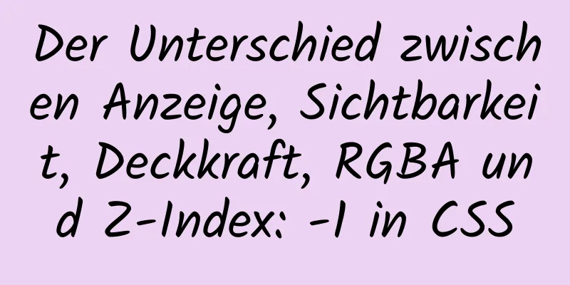 Der Unterschied zwischen Anzeige, Sichtbarkeit, Deckkraft, RGBA und Z-Index: -1 in CSS