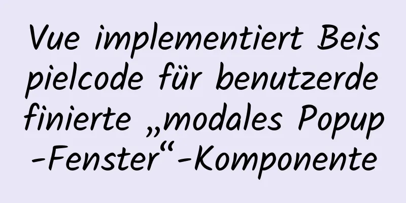 Vue implementiert Beispielcode für benutzerdefinierte „modales Popup-Fenster“-Komponente