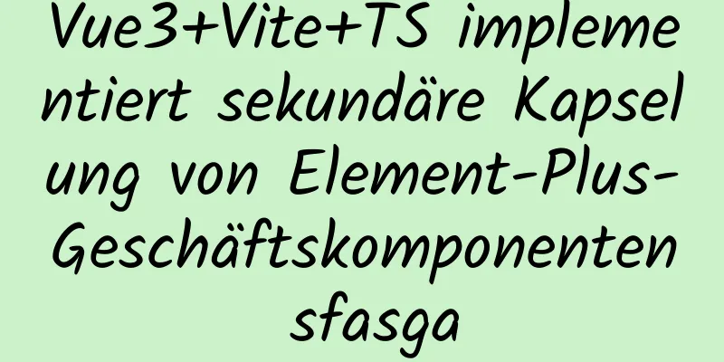 Vue3+Vite+TS implementiert sekundäre Kapselung von Element-Plus-Geschäftskomponenten sfasga