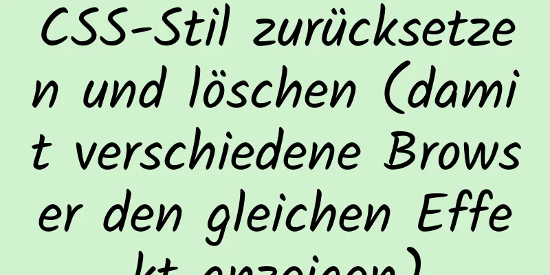 CSS-Stil zurücksetzen und löschen (damit verschiedene Browser den gleichen Effekt anzeigen)