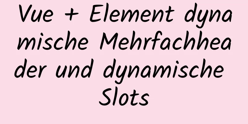 Vue + Element dynamische Mehrfachheader und dynamische Slots