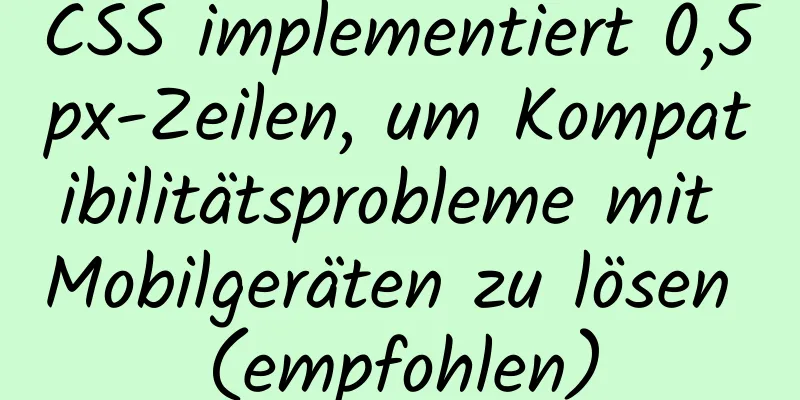 CSS implementiert 0,5px-Zeilen, um Kompatibilitätsprobleme mit Mobilgeräten zu lösen (empfohlen)