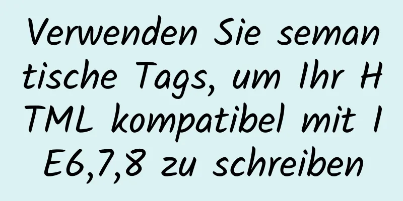 Verwenden Sie semantische Tags, um Ihr HTML kompatibel mit IE6,7,8 zu schreiben