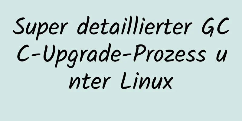 Super detaillierter GCC-Upgrade-Prozess unter Linux