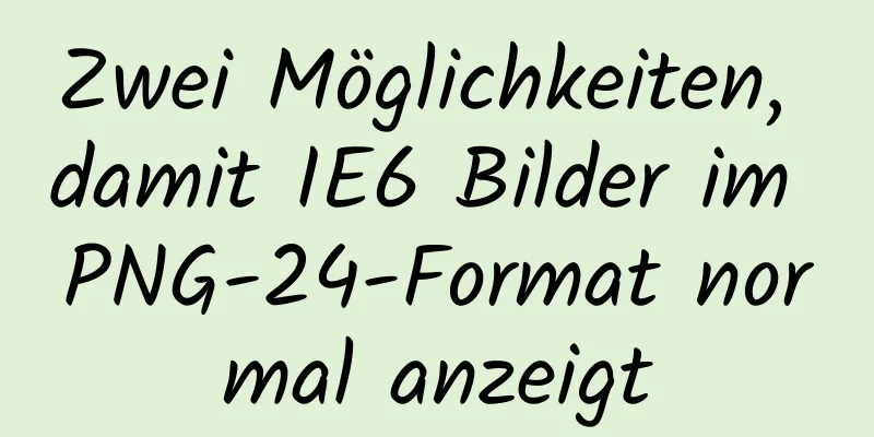 Zwei Möglichkeiten, damit IE6 Bilder im PNG-24-Format normal anzeigt