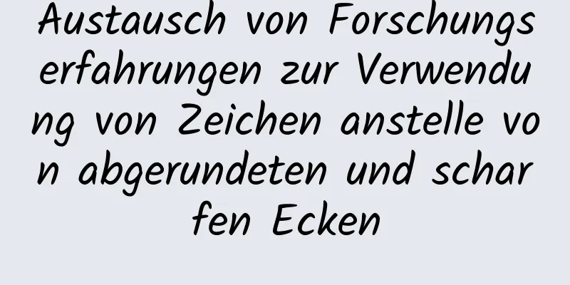 Austausch von Forschungserfahrungen zur Verwendung von Zeichen anstelle von abgerundeten und scharfen Ecken