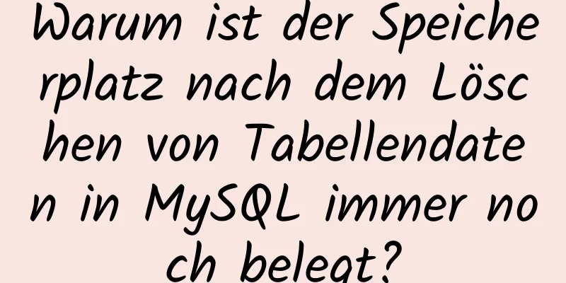 Warum ist der Speicherplatz nach dem Löschen von Tabellendaten in MySQL immer noch belegt?