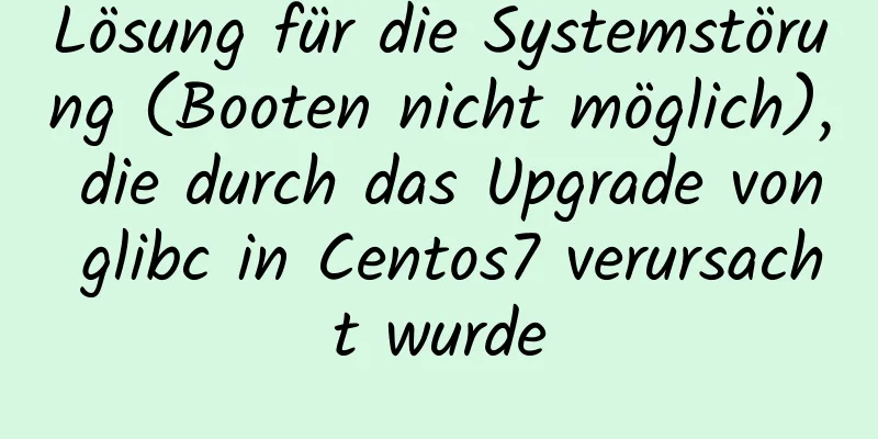 Lösung für die Systemstörung (Booten nicht möglich), die durch das Upgrade von glibc in Centos7 verursacht wurde