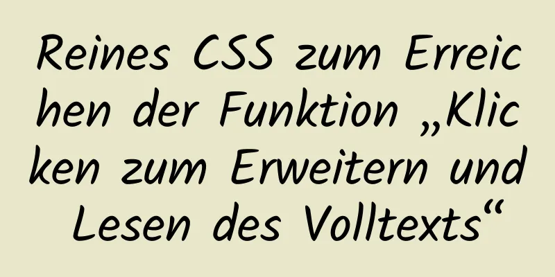 Reines CSS zum Erreichen der Funktion „Klicken zum Erweitern und Lesen des Volltexts“