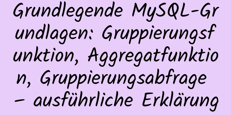 Grundlegende MySQL-Grundlagen: Gruppierungsfunktion, Aggregatfunktion, Gruppierungsabfrage – ausführliche Erklärung