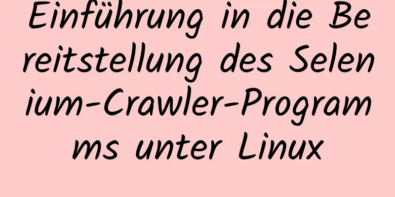 Einführung in die Bereitstellung des Selenium-Crawler-Programms unter Linux