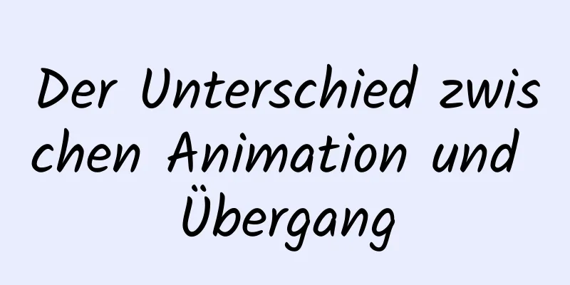 Der Unterschied zwischen Animation und Übergang