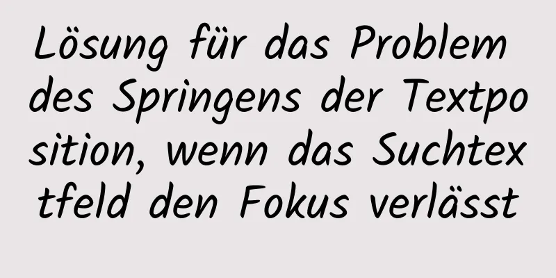 Lösung für das Problem des Springens der Textposition, wenn das Suchtextfeld den Fokus verlässt