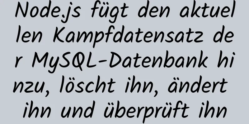 Node.js fügt den aktuellen Kampfdatensatz der MySQL-Datenbank hinzu, löscht ihn, ändert ihn und überprüft ihn