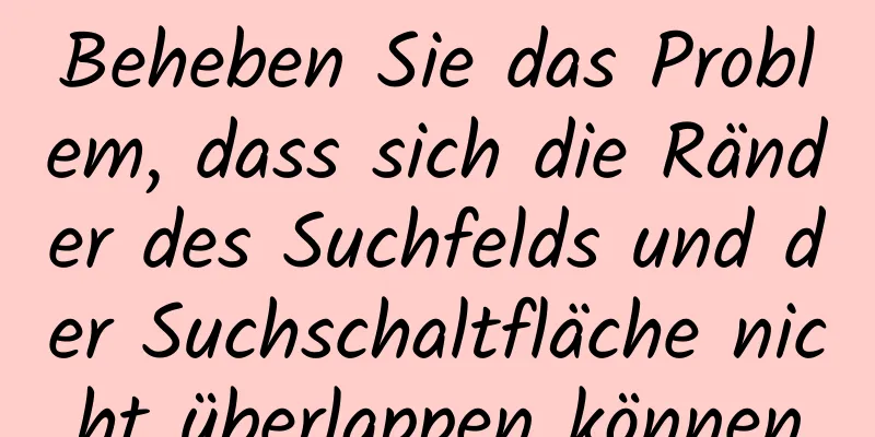 Beheben Sie das Problem, dass sich die Ränder des Suchfelds und der Suchschaltfläche nicht überlappen können