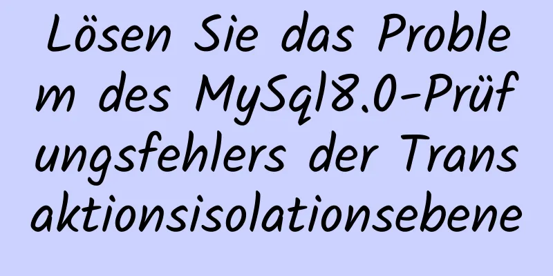 Lösen Sie das Problem des MySql8.0-Prüfungsfehlers der Transaktionsisolationsebene