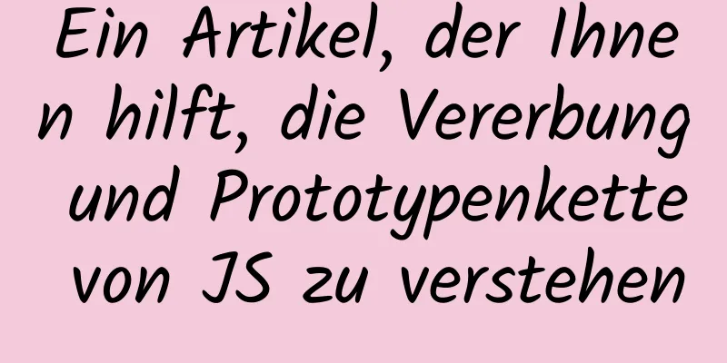 Ein Artikel, der Ihnen hilft, die Vererbung und Prototypenkette von JS zu verstehen