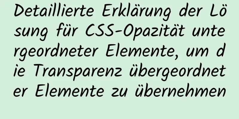 Detaillierte Erklärung der Lösung für CSS-Opazität untergeordneter Elemente, um die Transparenz übergeordneter Elemente zu übernehmen