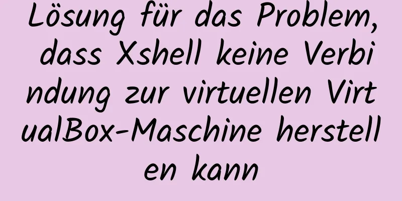 Lösung für das Problem, dass Xshell keine Verbindung zur virtuellen VirtualBox-Maschine herstellen kann