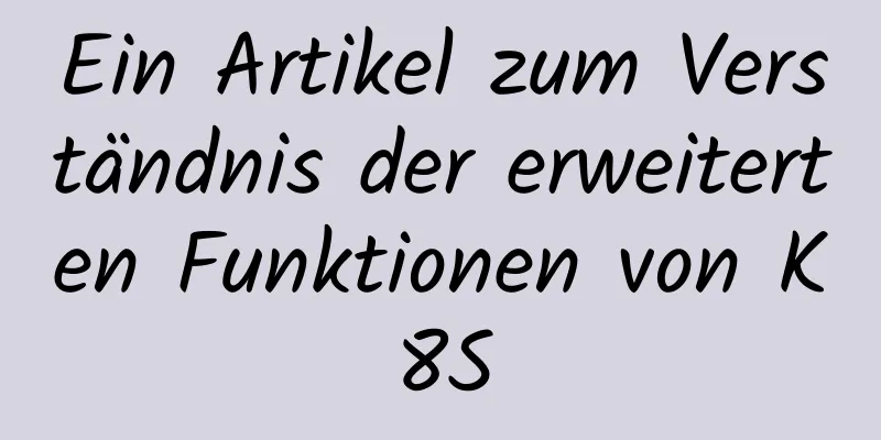 Ein Artikel zum Verständnis der erweiterten Funktionen von K8S