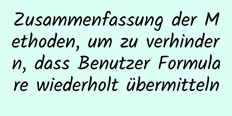 Zusammenfassung der Methoden, um zu verhindern, dass Benutzer Formulare wiederholt übermitteln