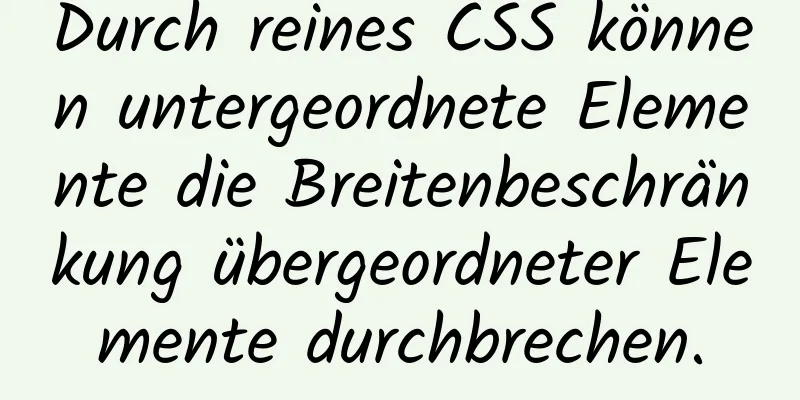 Durch reines CSS können untergeordnete Elemente die Breitenbeschränkung übergeordneter Elemente durchbrechen.