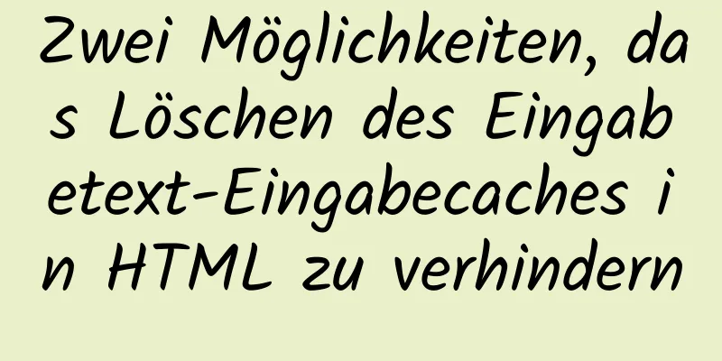 Zwei Möglichkeiten, das Löschen des Eingabetext-Eingabecaches in HTML zu verhindern