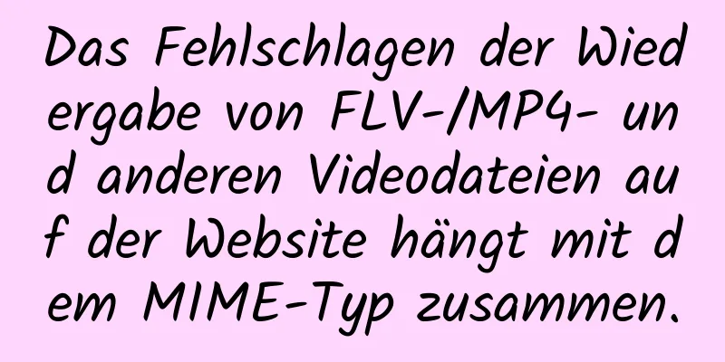 Das Fehlschlagen der Wiedergabe von FLV-/MP4- und anderen Videodateien auf der Website hängt mit dem MIME-Typ zusammen.