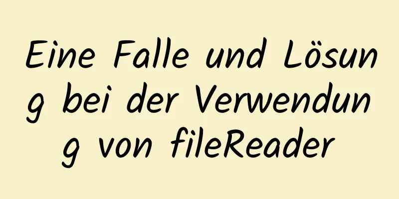 Eine Falle und Lösung bei der Verwendung von fileReader