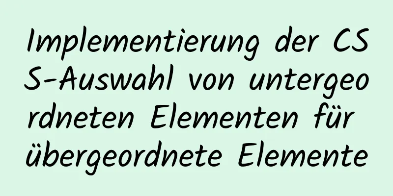 Implementierung der CSS-Auswahl von untergeordneten Elementen für übergeordnete Elemente