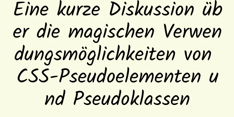 Eine kurze Diskussion über die magischen Verwendungsmöglichkeiten von CSS-Pseudoelementen und Pseudoklassen