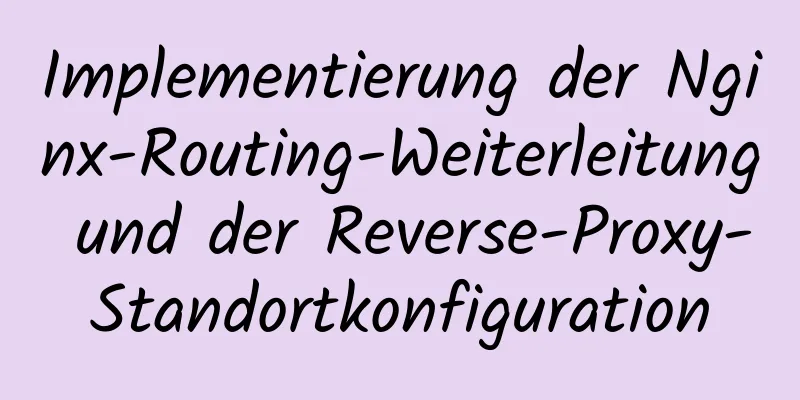 Implementierung der Nginx-Routing-Weiterleitung und der Reverse-Proxy-Standortkonfiguration