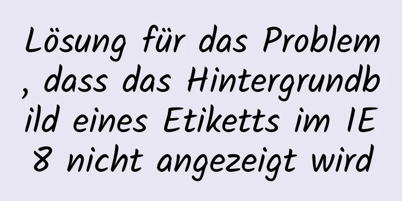 Lösung für das Problem, dass das Hintergrundbild eines Etiketts im IE8 nicht angezeigt wird